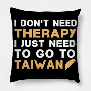 I Don't Need Therapy I Just Need To Go To Taiwan Pillow