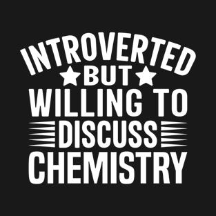 Introverted But Willing to Discuss Chemistry - Chemistry Lover T-Shirt