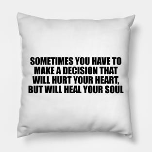 Sometimes you have to make a decision that will hurt your heart, but will heal your soul Pillow