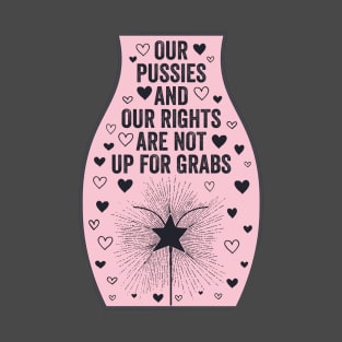 Our Pussies and Our Rights Are Not Up For Grabs T-Shirt