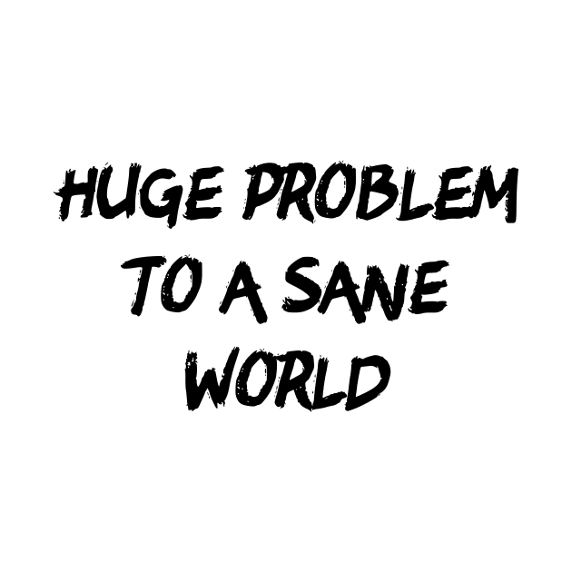 Huge Problem To A Sane World by dikleyt