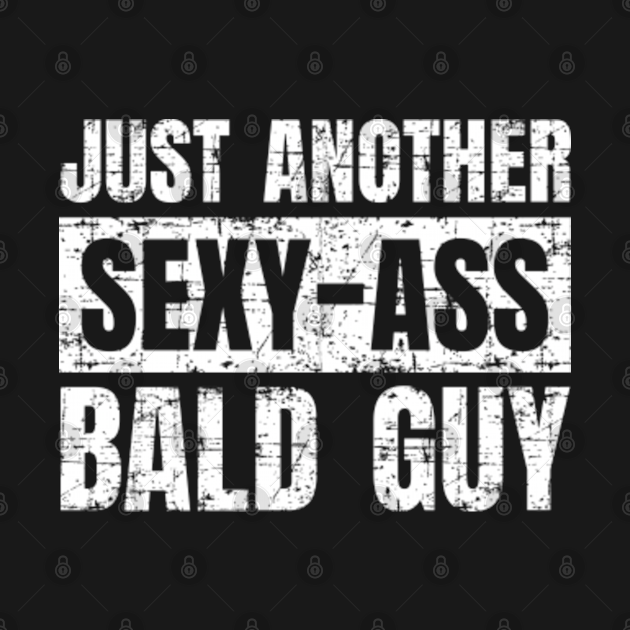 Just Another Sexy Ass Bald Guy Just Another Sexy Ass Bald Guy T Shirt Teepublic 