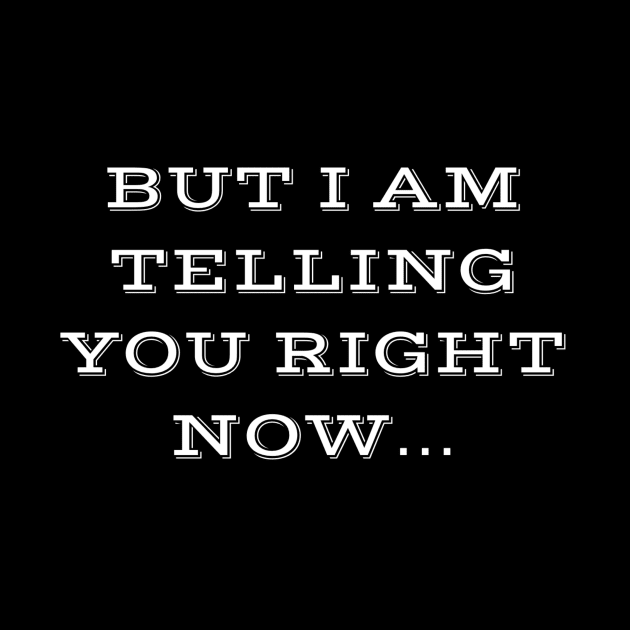 But I am telling you right now!! by Freddy’s apparel 