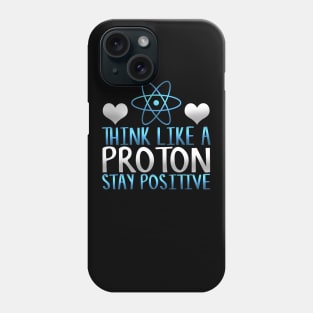 Think Like a Proton Stay Positive Funny Science Gift Phone Case
