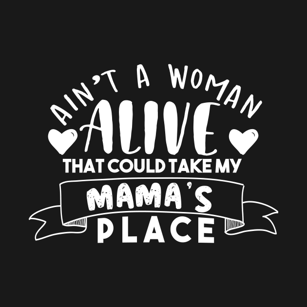 Ain't A Woman Alive That Could Take My Mama's Place by awesomefamilygifts