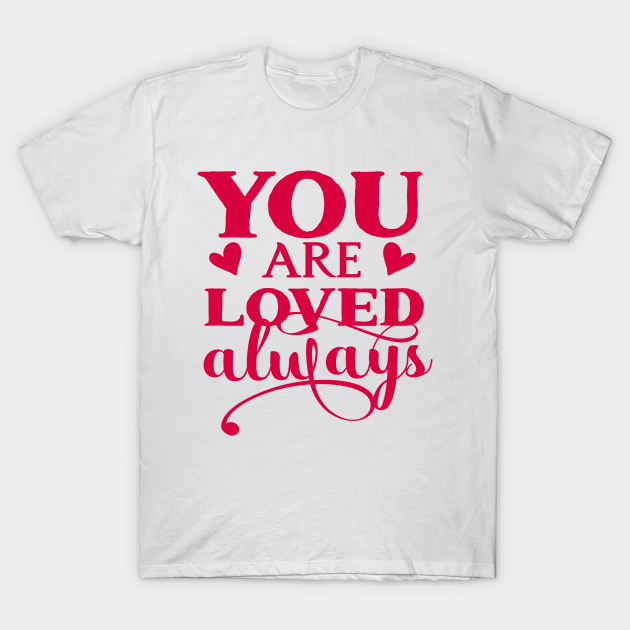 You are loved always - You Are Loved - T-Shirt | TeePublic