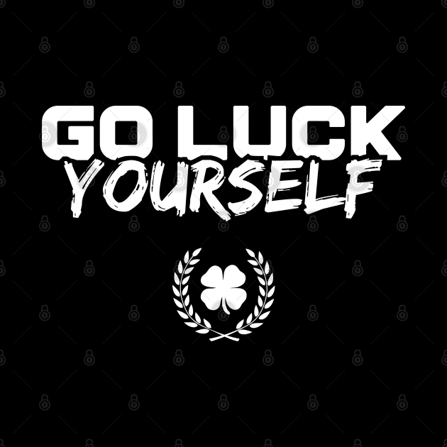 Go Luck Yourself Funny St Patricks Day by trendingoriginals