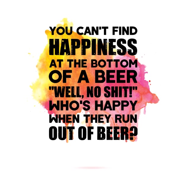 You can't find happiness at the bottom of a beer by williamarmin