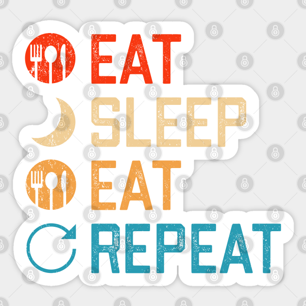 Eat Sleep Eat Repeat - Funny Daily Routine Schedule Menu Plan - Eat Sleep Repeat - Sticker | TeePublic Eat Sleep Eat Repeat - Funny Daily Routine Schedule Menu Plan - Eat Sleep Repeat - Sticker | TeePublic