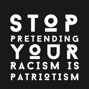 Stop Pretending Your Racism Is Patriotism T-Shirt