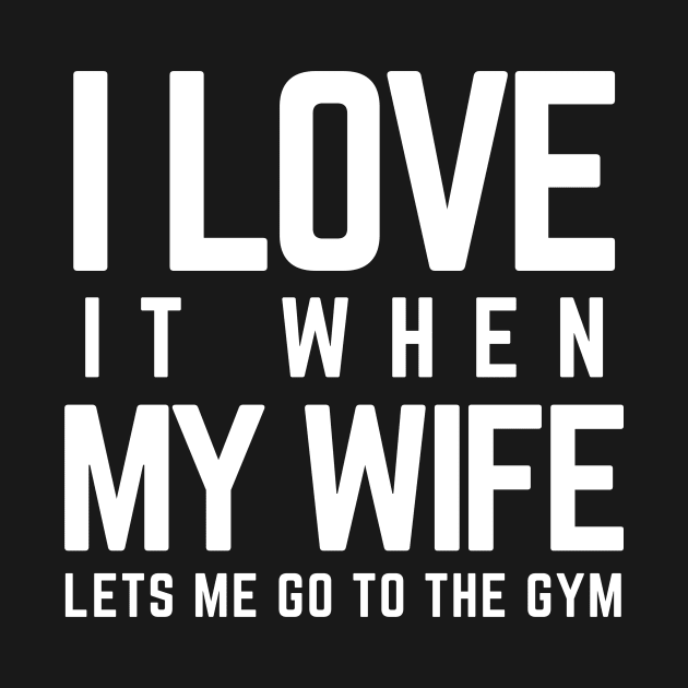 I Love it When My Wife Lets Me Go To The Gym for Bodybuiler by wapix