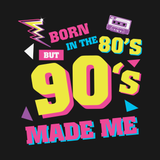 Born In The 80s But 90s Made Me T-Shirt