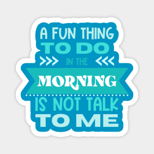 A Fun Thing to Do In The Morning Is Not Talk To Me Magnet