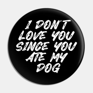 I Don't Love You Since You Ate My Dog Pin