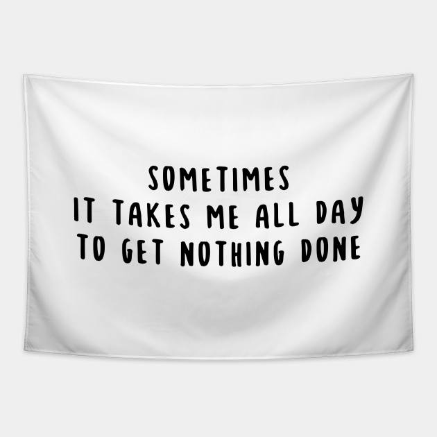 Sometimes it Takes Me All Day to Get Nothing Done Funny Saying - Funny Lazy Quotes - Tapestry | TeePublic Sometimes it Takes Me All Day to Get Nothing Done Funny Saying - Funny Lazy Quotes - Tapestry | TeePublic