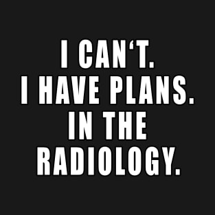 I Can't I Have Plans In The Radiology T-Shirt