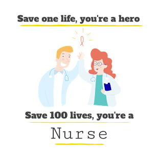 Save one life you're a hero, Save 100 lives you're a Nurse T-Shirt