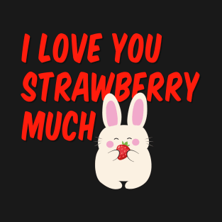 I Love You Strawberry Much. I love you so much! T-Shirt