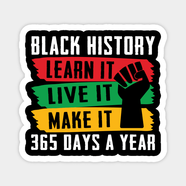 Black History Shirt, Live learn make it 365 days a year Magnet by sufian