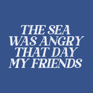 The Sea Was Angry That Day My Friends // 90s TV Retro Quotes T-Shirt