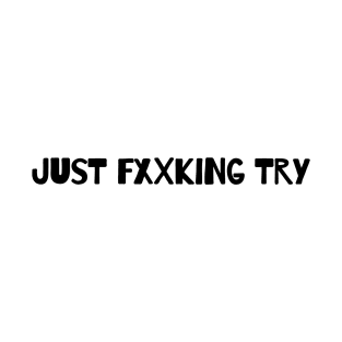 Just Fxxking Try T-Shirt