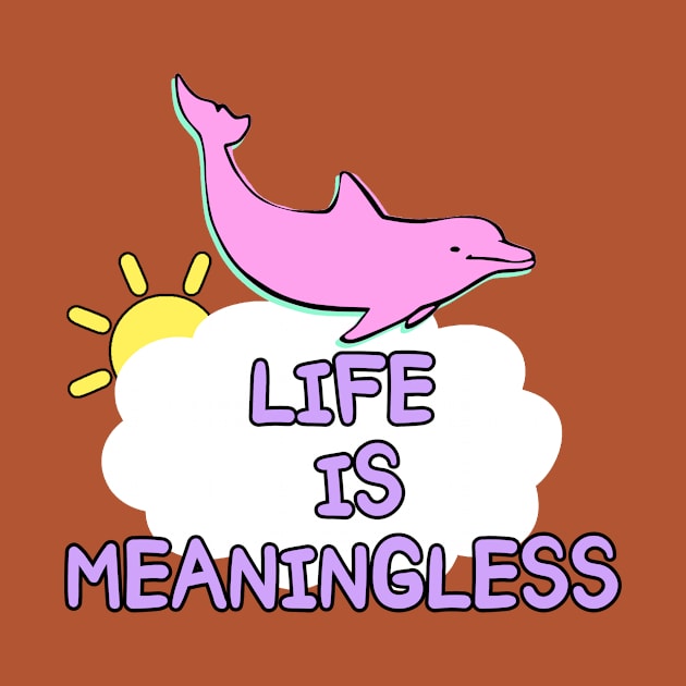 Life is meaningless happy dolphin meme joke by Captain-Jackson