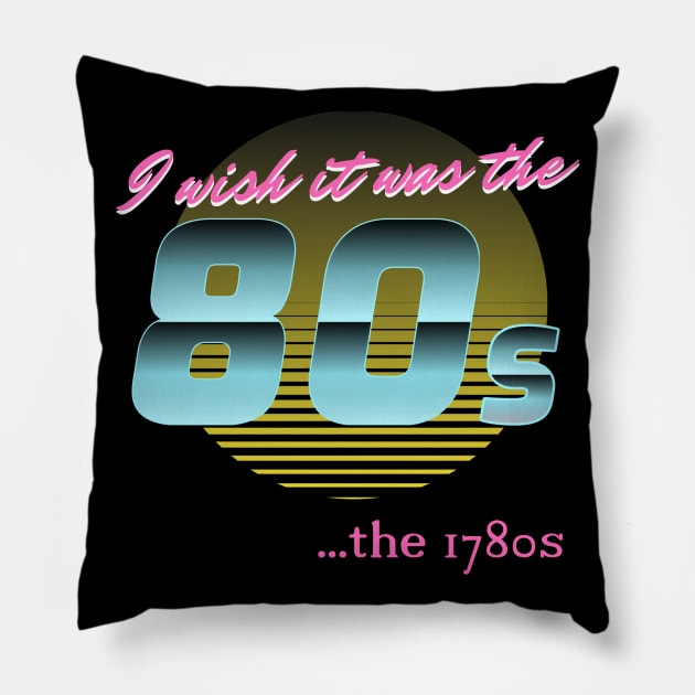 I wish it was the 80s... the 1780s Pillow by Retro Patriot