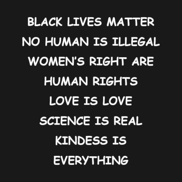 BLACK LIVES MATTER | NO HUMAN IS ILLEGAL | WOMEN’S RIGHT ARE HUMAN RIGHTS | LOVE IS LOVE | SCIENCE IS REAL | KINDESS IS EVERYTHING by ronfer