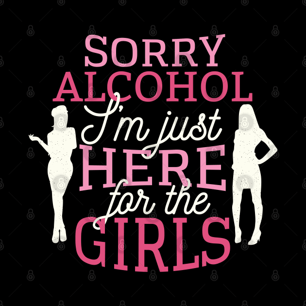 Sorry alcohol I'm just here for the girls by madeinchorley