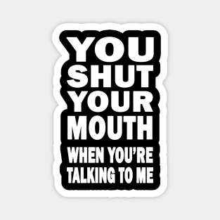 You Shut Your Mouth Magnet