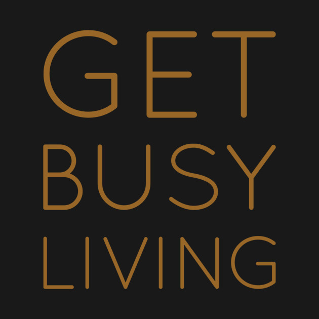 Get busy living by WordFandom