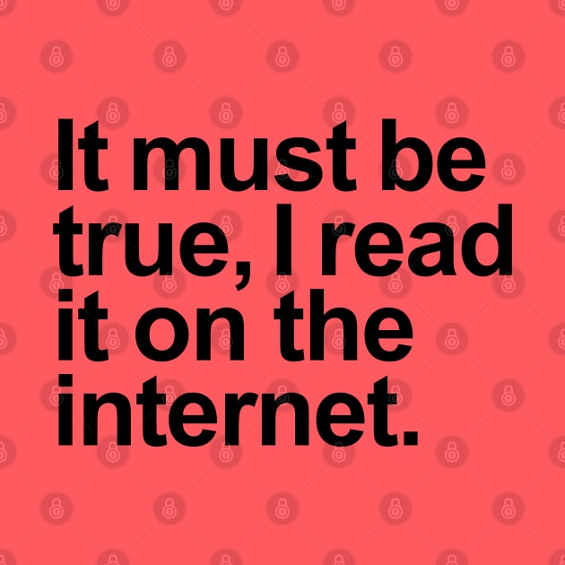 It must be true, I read it on the internet. by helengarvey