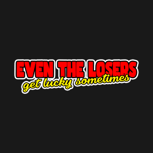 Even The Losers Get Lucky Sometimes T-Shirt