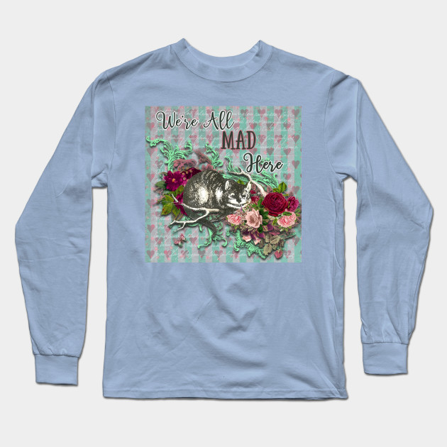 We Re All Mad Here Cheshire Cat Alice In Wonderland Quote Were All Mad Here Long Sleeve T Shirt Teepublic