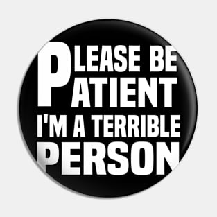 Please Be Patient I'm A Terrible Person - Funny Sarcastic Saying - Family Joke Pin