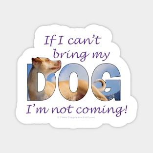 If I can't bring my dog I'm not coming - labrador oil painting word art Magnet