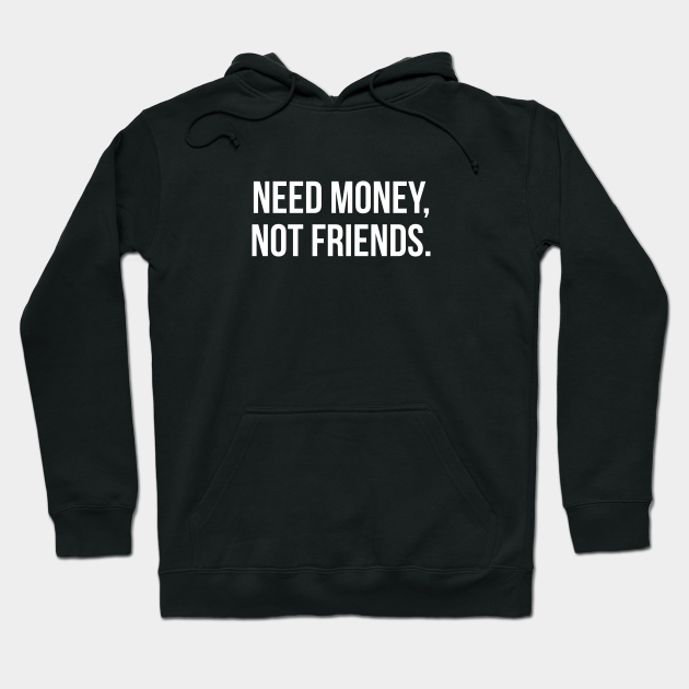 hoodie need money not friends