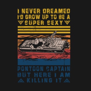 I Never Dreamed I'd Grow Up to Be Super Sexy Pontoon Captain Retro T-Shirt