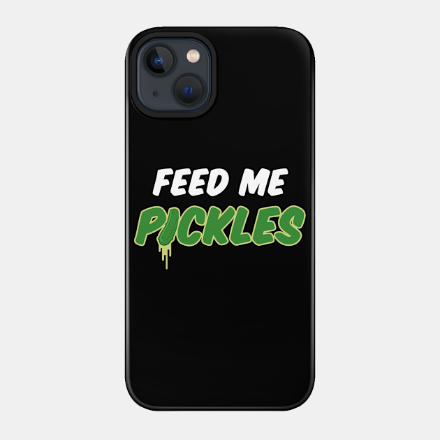 Feed Me Pickles - Pickles - Phone Case