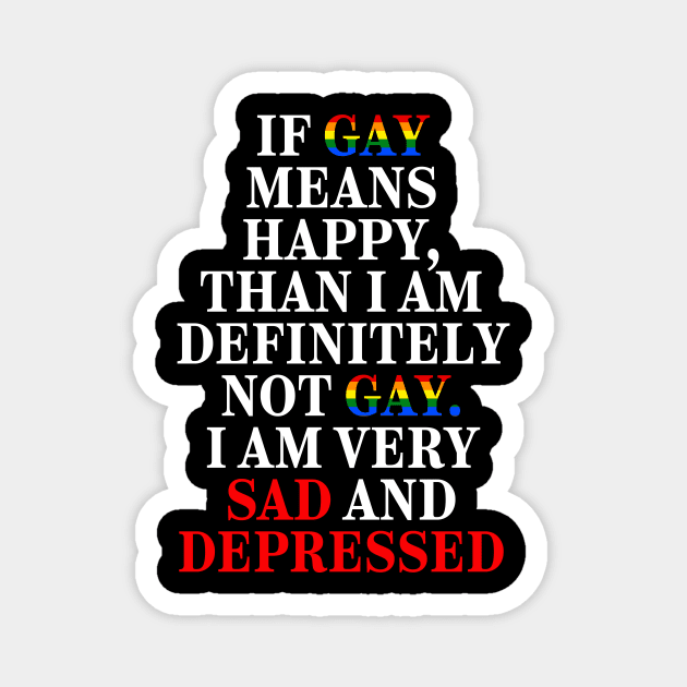 If Gay Means Happy, Than I Am Definitely Not Gay I Am Very Sad And Depressed Magnet by Gilbert Layla