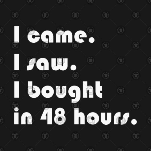 I Came I Saw I Bought In 48 Hours Funny Sarcastic T Shirt