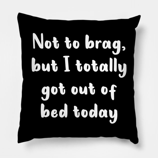 Not To Brag But I Totally Got Out Of Bed Today Pillow by quoteee