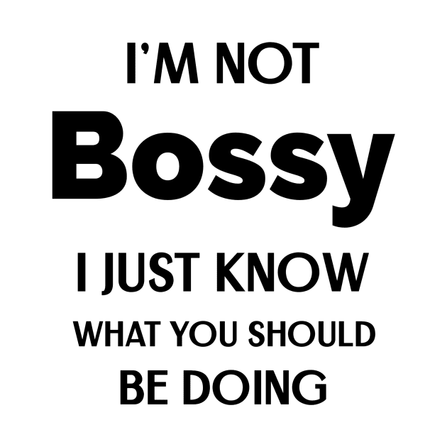 I'm Not Bossy I Just Know What You Should Be Doing by Andonaki