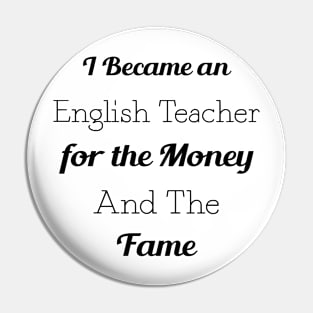 I Became an English Teacher for the Money and the Fame Pin