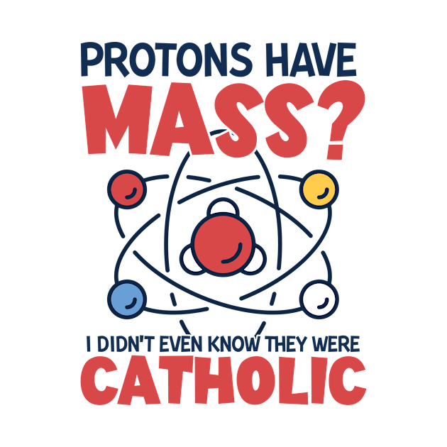 Protons Have Mass I Didn't Even Know They Were Catholic by joneK