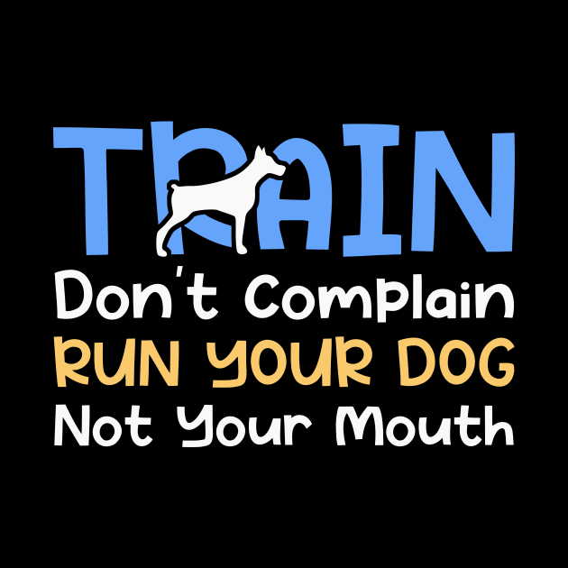 Train Don't Complain Run Your Dog Not Your Mouth by maxcode