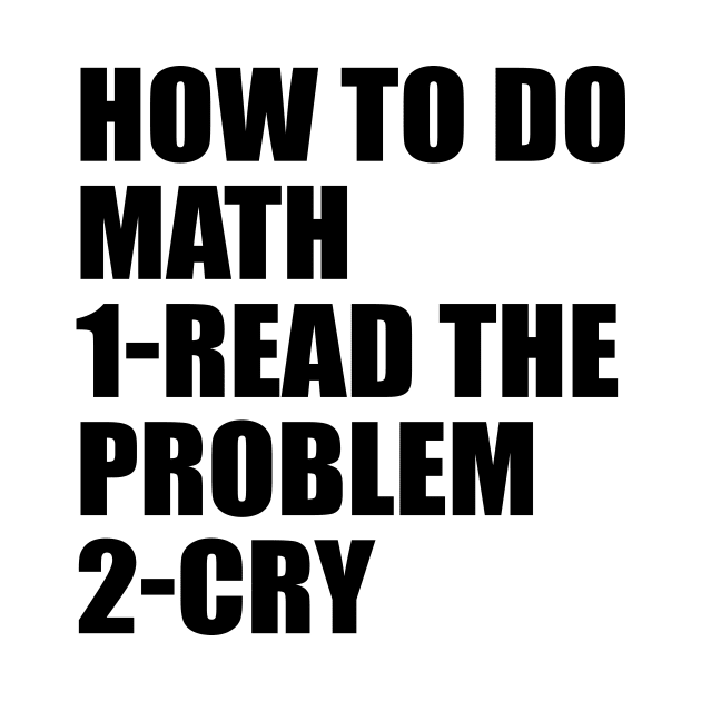 How to do math. Read the problem. Cry by It'sMyTime