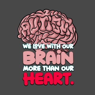 Autism: We Love with our Brain more than our Heart. T-Shirt