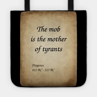 Diogenes, Greek Philosopher. The mob is the mother of tyrants. Tote