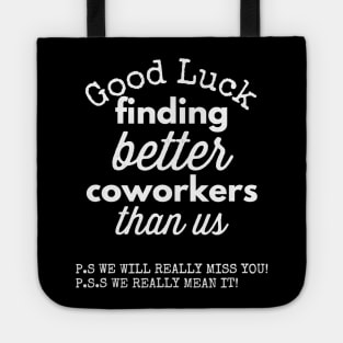 Good Luck Finding Better Coworkers Than Us! ! P.S. It is Not Going Happen P.P.S. Congrats On Your New Job! Tote